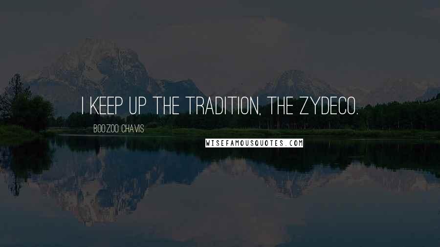 Boozoo Chavis Quotes: I keep up the tradition, the zydeco.