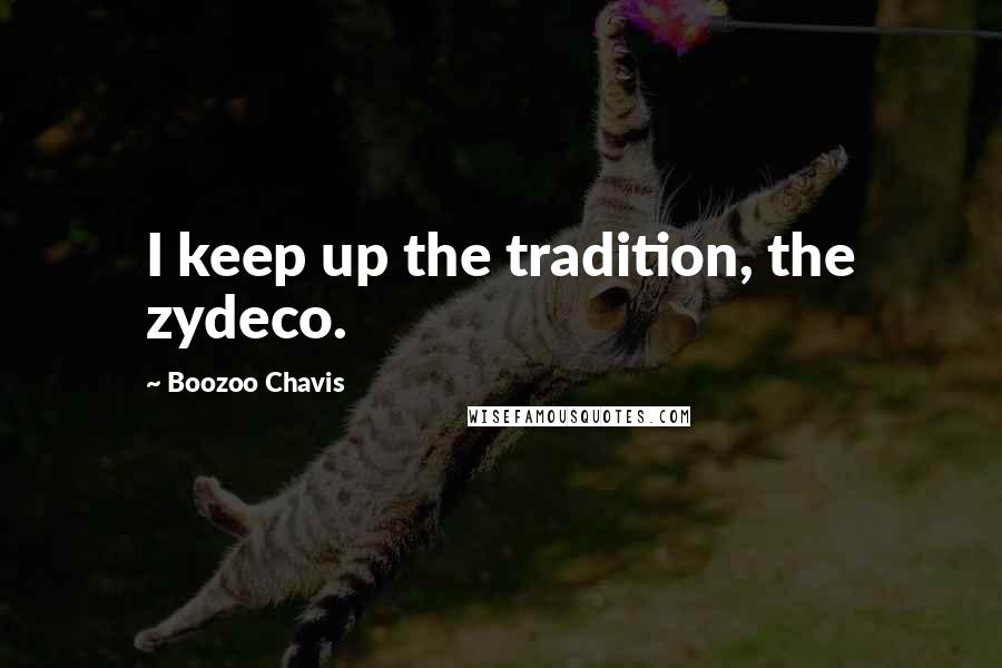 Boozoo Chavis Quotes: I keep up the tradition, the zydeco.