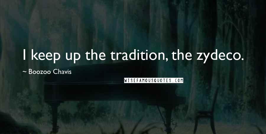 Boozoo Chavis Quotes: I keep up the tradition, the zydeco.