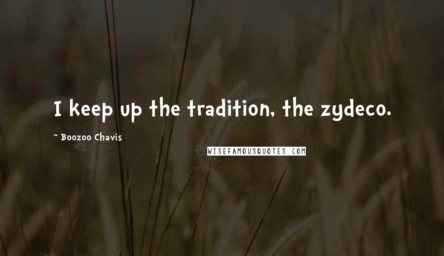 Boozoo Chavis Quotes: I keep up the tradition, the zydeco.