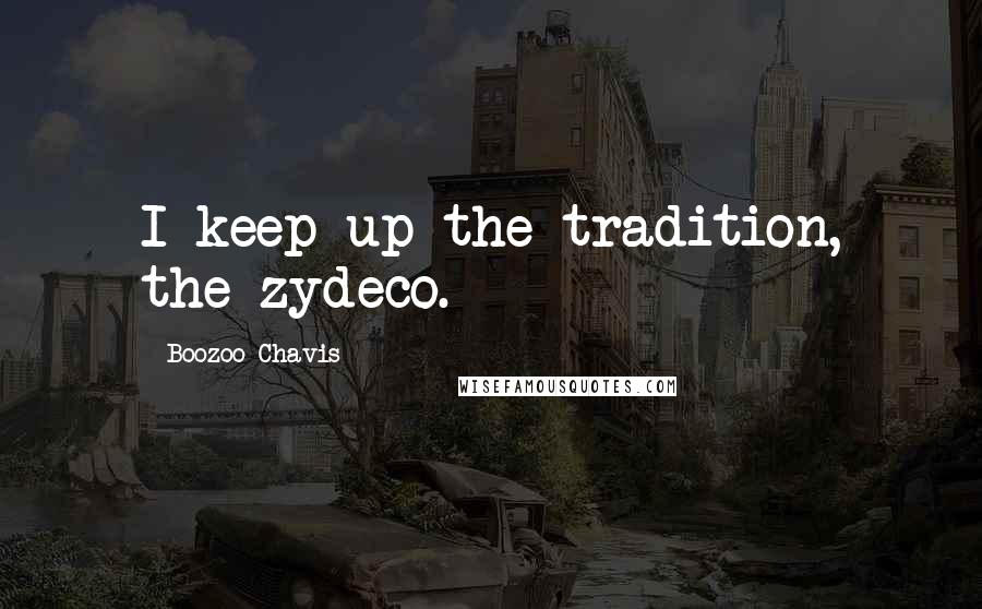 Boozoo Chavis Quotes: I keep up the tradition, the zydeco.