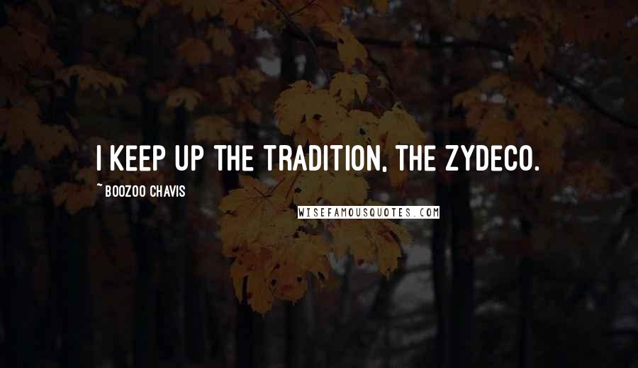 Boozoo Chavis Quotes: I keep up the tradition, the zydeco.