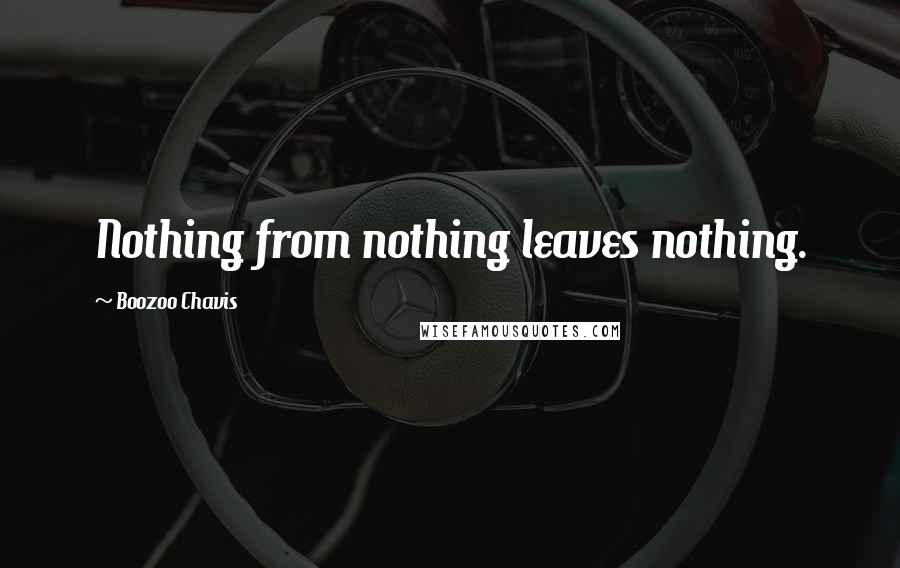 Boozoo Chavis Quotes: Nothing from nothing leaves nothing.