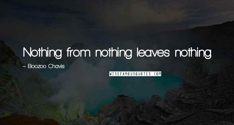 Boozoo Chavis Quotes: Nothing from nothing leaves nothing.