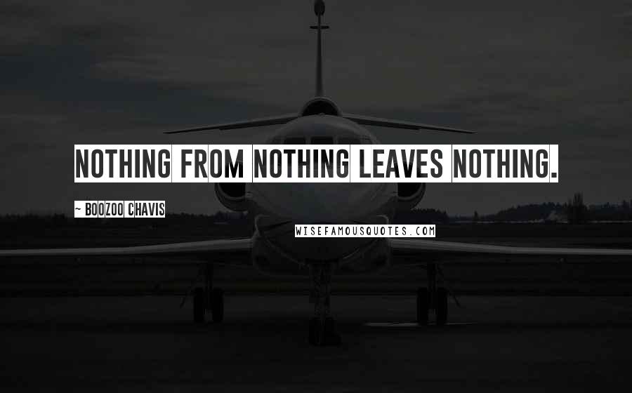 Boozoo Chavis Quotes: Nothing from nothing leaves nothing.