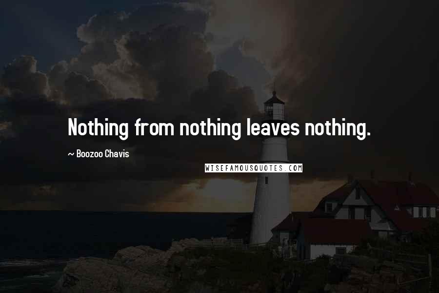 Boozoo Chavis Quotes: Nothing from nothing leaves nothing.
