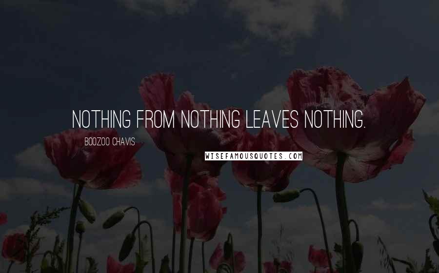 Boozoo Chavis Quotes: Nothing from nothing leaves nothing.