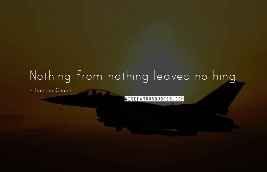 Boozoo Chavis Quotes: Nothing from nothing leaves nothing.