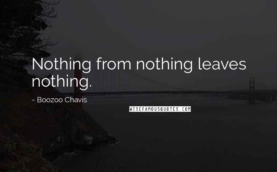 Boozoo Chavis Quotes: Nothing from nothing leaves nothing.