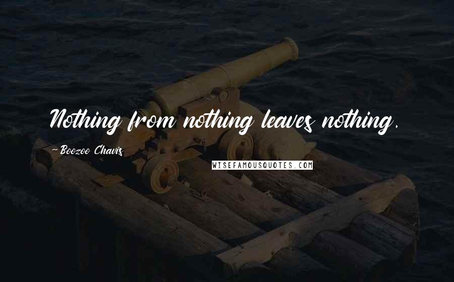 Boozoo Chavis Quotes: Nothing from nothing leaves nothing.