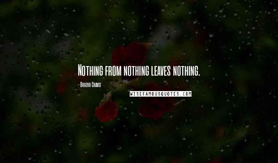 Boozoo Chavis Quotes: Nothing from nothing leaves nothing.