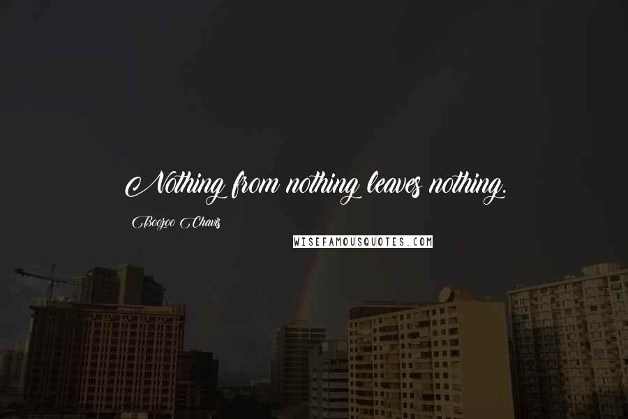 Boozoo Chavis Quotes: Nothing from nothing leaves nothing.