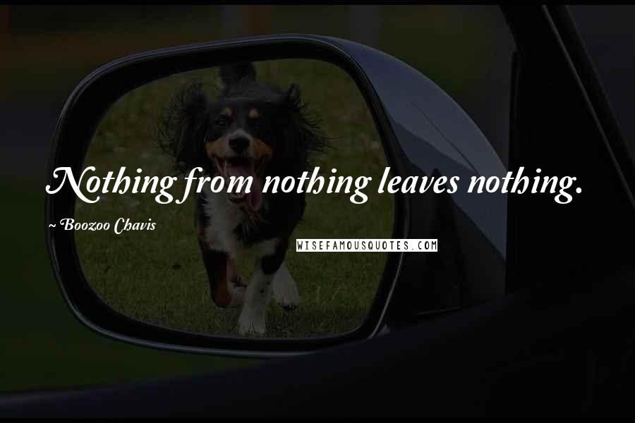 Boozoo Chavis Quotes: Nothing from nothing leaves nothing.
