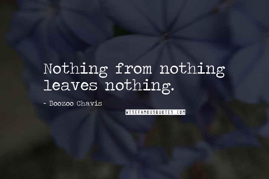 Boozoo Chavis Quotes: Nothing from nothing leaves nothing.