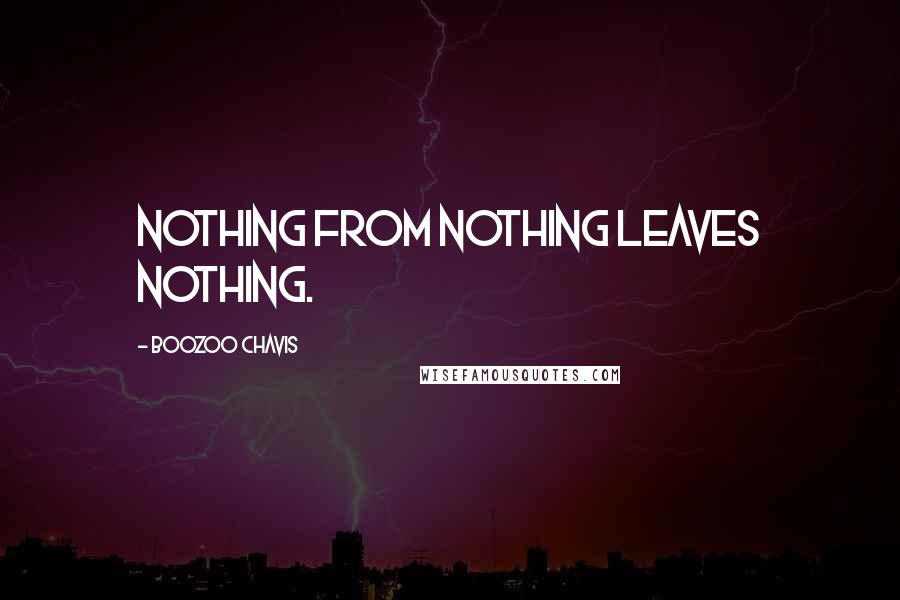 Boozoo Chavis Quotes: Nothing from nothing leaves nothing.