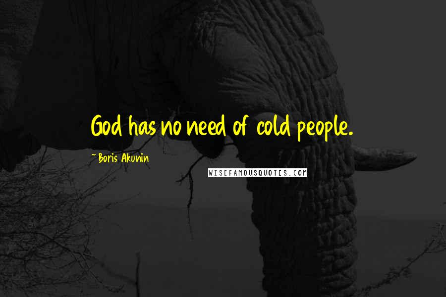 Boris Akunin Quotes: God has no need of cold people.