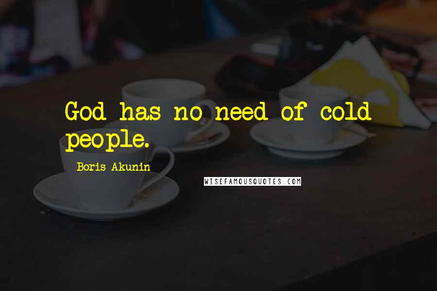 Boris Akunin Quotes: God has no need of cold people.