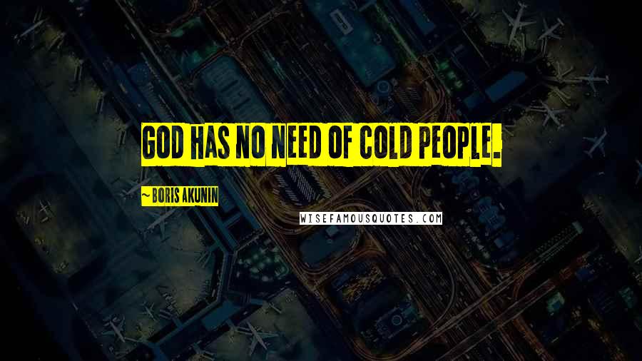 Boris Akunin Quotes: God has no need of cold people.