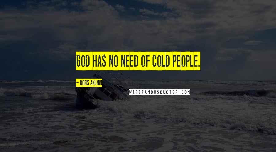 Boris Akunin Quotes: God has no need of cold people.