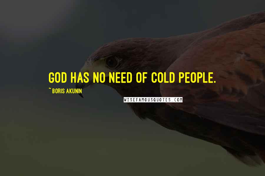 Boris Akunin Quotes: God has no need of cold people.