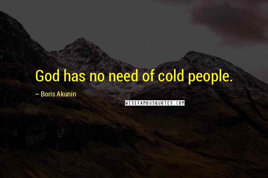 Boris Akunin Quotes: God has no need of cold people.