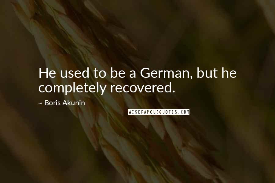 Boris Akunin Quotes: He used to be a German, but he completely recovered.