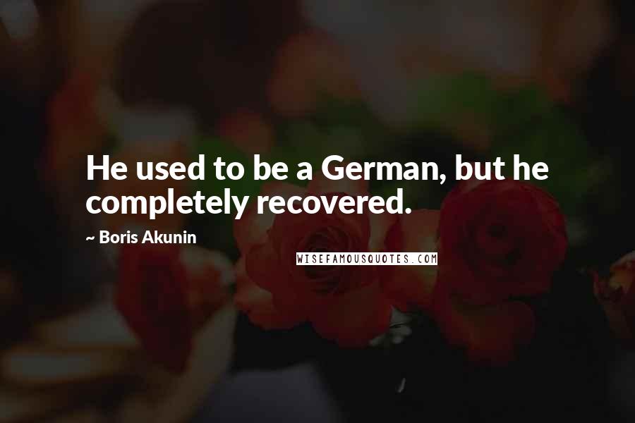 Boris Akunin Quotes: He used to be a German, but he completely recovered.