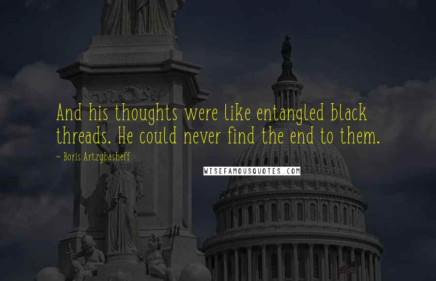 Boris Artzybasheff Quotes: And his thoughts were like entangled black threads. He could never find the end to them.