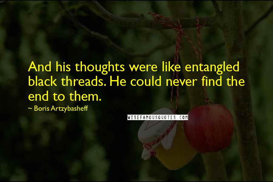 Boris Artzybasheff Quotes: And his thoughts were like entangled black threads. He could never find the end to them.