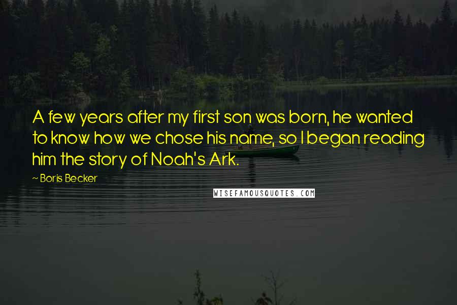 Boris Becker Quotes: A few years after my first son was born, he wanted to know how we chose his name, so I began reading him the story of Noah's Ark.