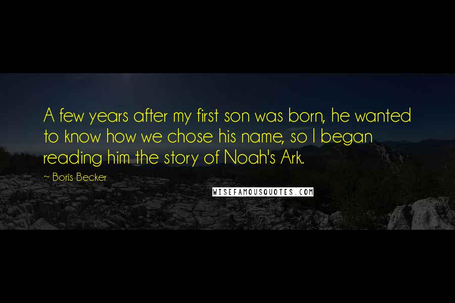 Boris Becker Quotes: A few years after my first son was born, he wanted to know how we chose his name, so I began reading him the story of Noah's Ark.