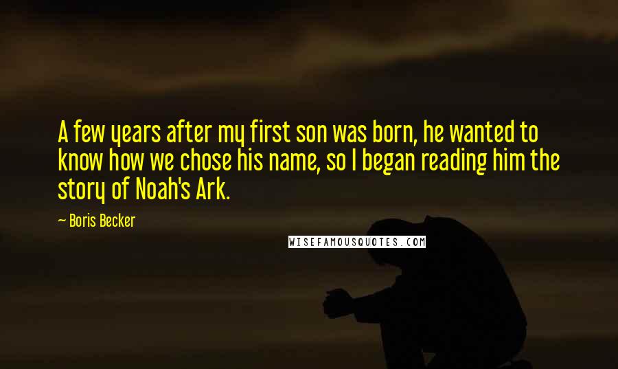 Boris Becker Quotes: A few years after my first son was born, he wanted to know how we chose his name, so I began reading him the story of Noah's Ark.