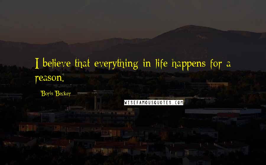 Boris Becker Quotes: I believe that everything in life happens for a reason.