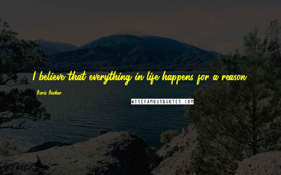 Boris Becker Quotes: I believe that everything in life happens for a reason.