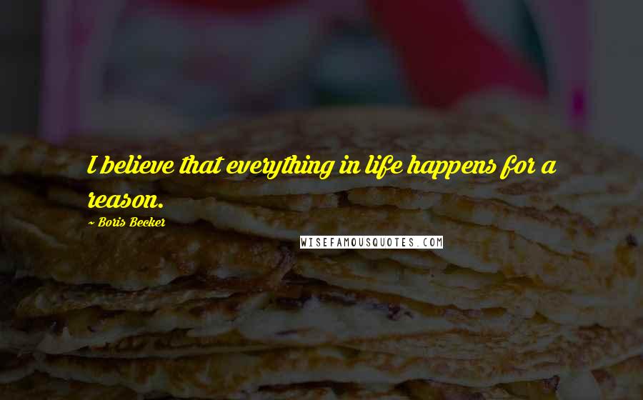 Boris Becker Quotes: I believe that everything in life happens for a reason.