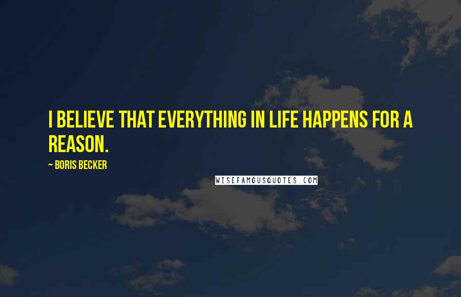 Boris Becker Quotes: I believe that everything in life happens for a reason.