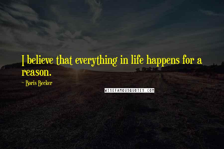 Boris Becker Quotes: I believe that everything in life happens for a reason.