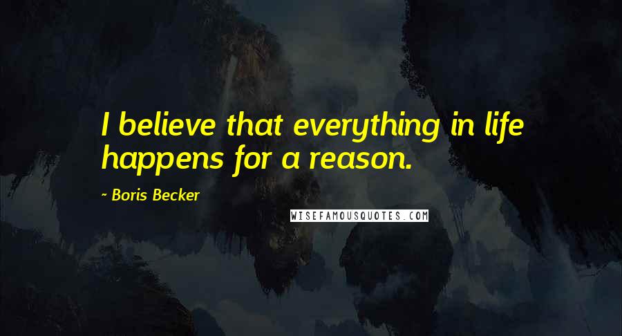 Boris Becker Quotes: I believe that everything in life happens for a reason.