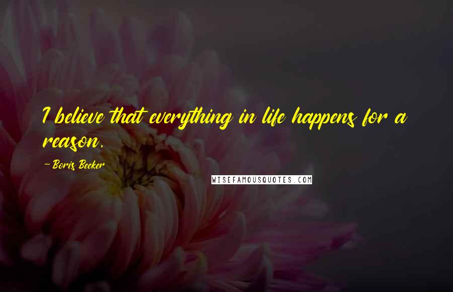 Boris Becker Quotes: I believe that everything in life happens for a reason.