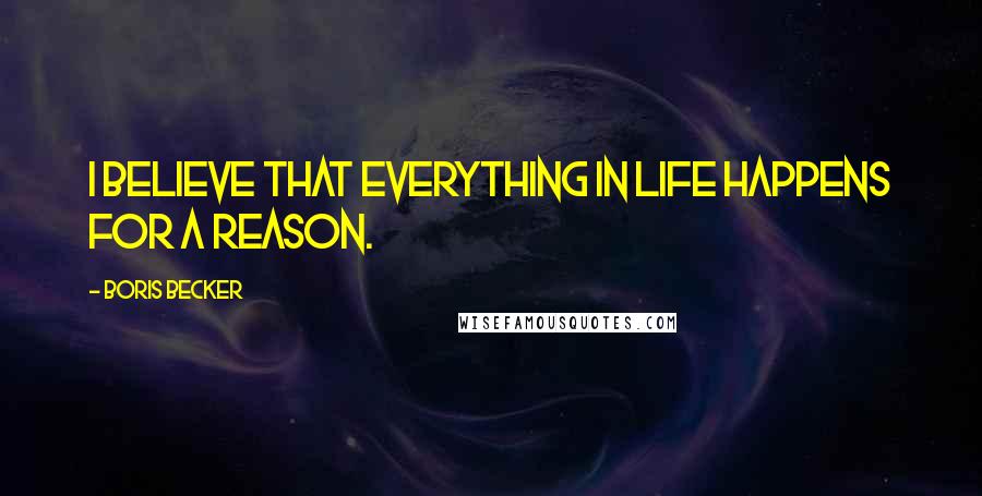 Boris Becker Quotes: I believe that everything in life happens for a reason.