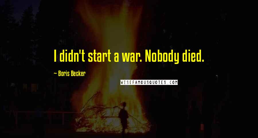 Boris Becker Quotes: I didn't start a war. Nobody died.