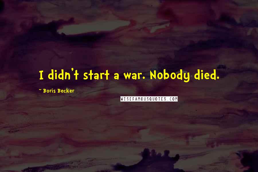 Boris Becker Quotes: I didn't start a war. Nobody died.