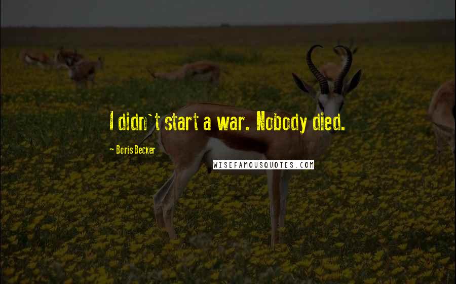 Boris Becker Quotes: I didn't start a war. Nobody died.