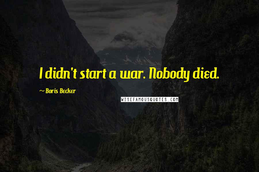Boris Becker Quotes: I didn't start a war. Nobody died.