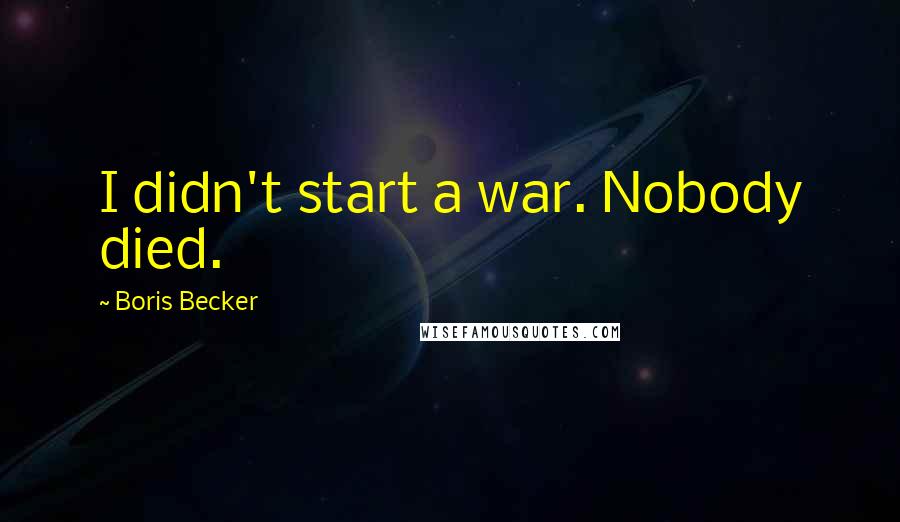 Boris Becker Quotes: I didn't start a war. Nobody died.