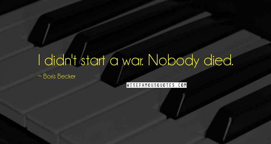 Boris Becker Quotes: I didn't start a war. Nobody died.