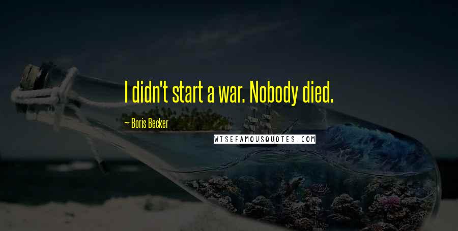 Boris Becker Quotes: I didn't start a war. Nobody died.