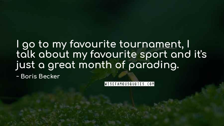 Boris Becker Quotes: I go to my favourite tournament, I talk about my favourite sport and it's just a great month of parading.