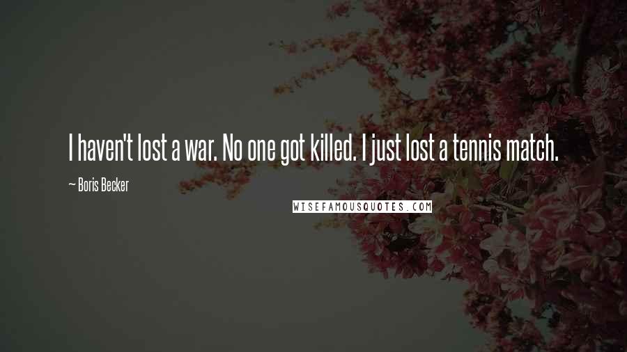 Boris Becker Quotes: I haven't lost a war. No one got killed. I just lost a tennis match.