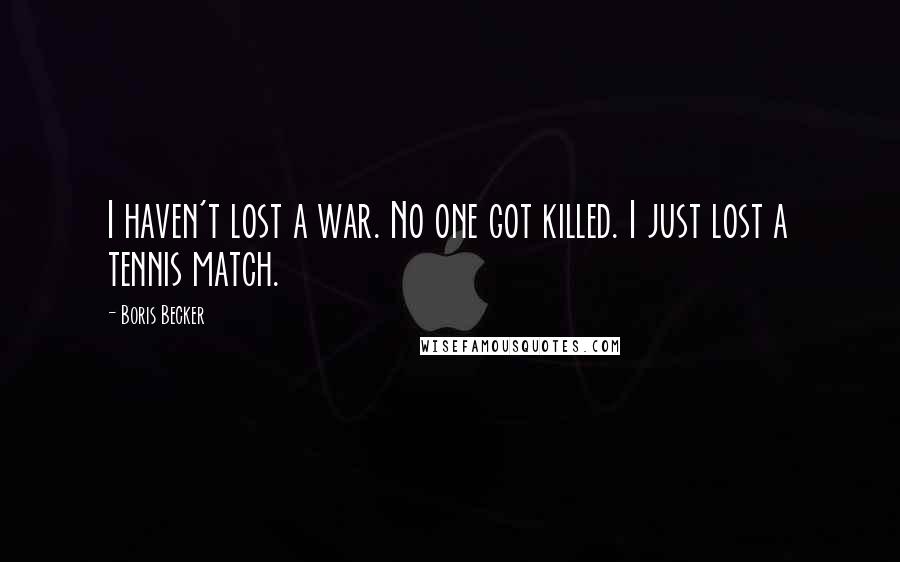Boris Becker Quotes: I haven't lost a war. No one got killed. I just lost a tennis match.